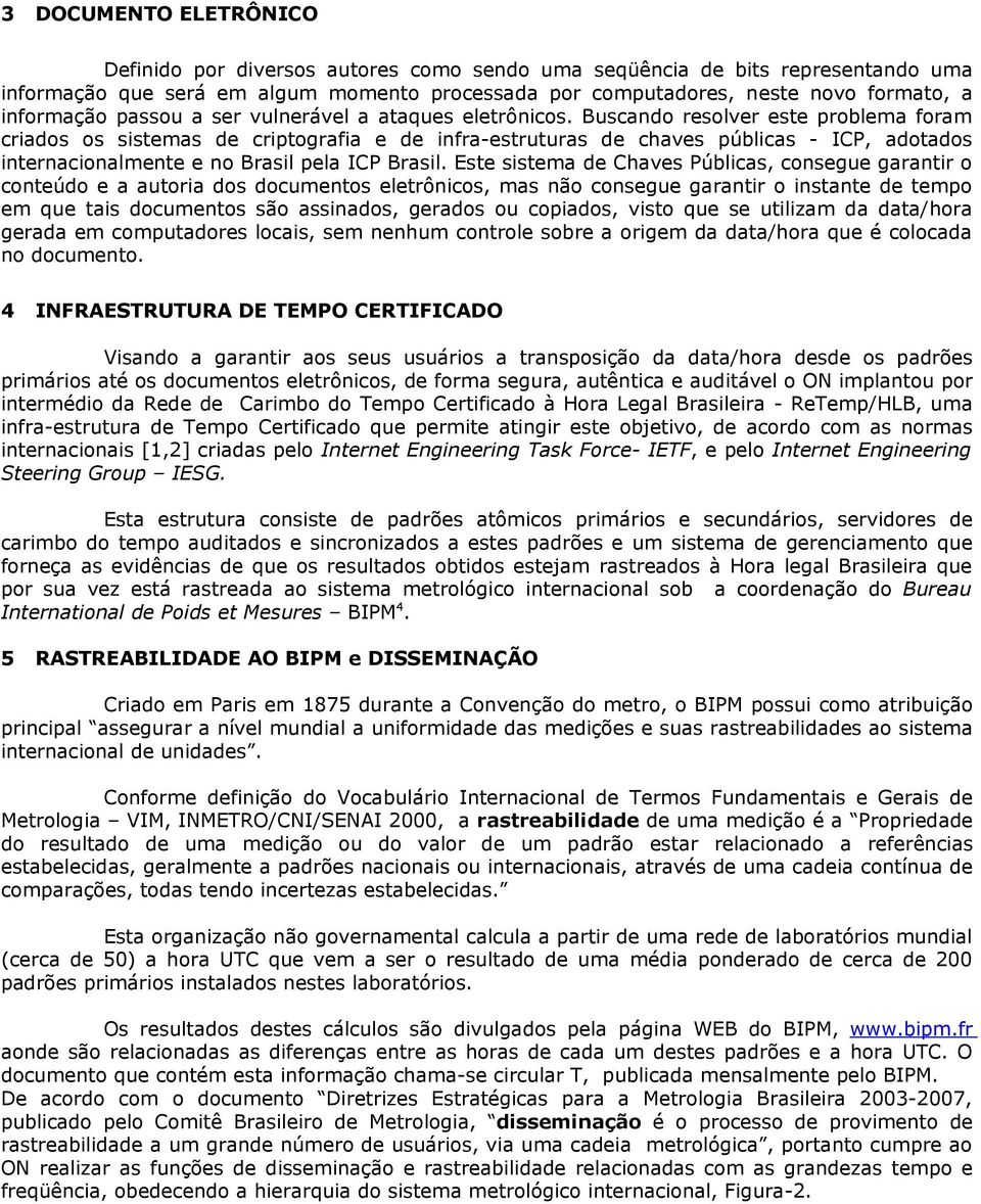 Buscando resolver este problema foram criados os sistemas de criptografia e de infra-estruturas de chaves públicas - ICP, adotados internacionalmente e no Brasil pela ICP Brasil.