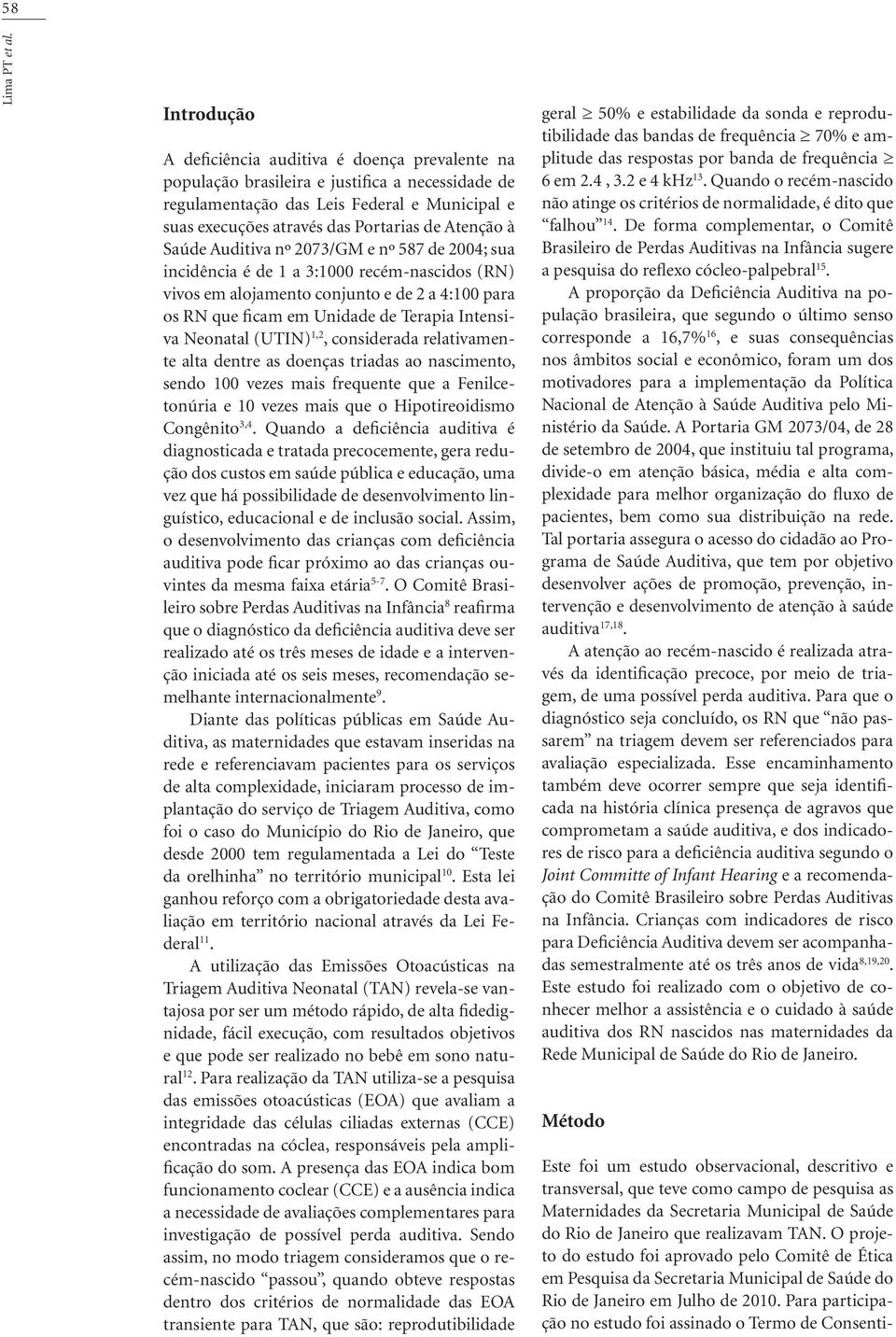 Atenção à Saúde Auditiva nº 2073/GM e nº 587 de 2004; sua incidência é de 1 a 3:1000 recém-nascidos (RN) vivos em alojamento conjunto e de 2 a 4:100 para os RN que ficam em Unidade de Terapia