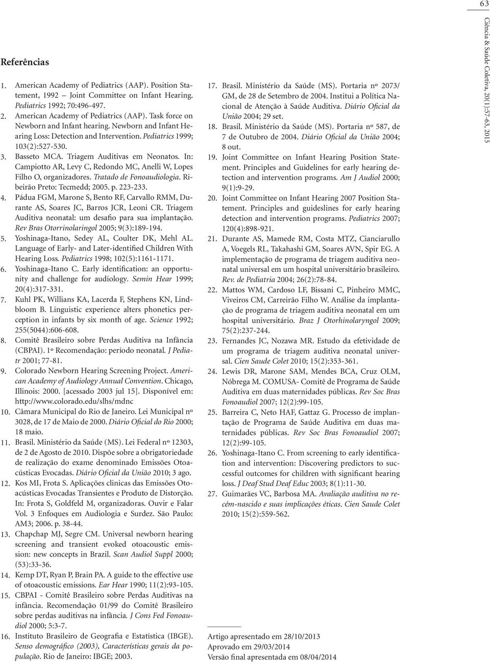 Triagem Auditivas em Neonatos. In: Campiotto AR, Levy C, Redondo MC, Anelli W, Lopes Filho O, organizadores. Tratado de Fonoaudiologia. Ribeirão Preto: Tecmedd; 2005. p. 223-233.