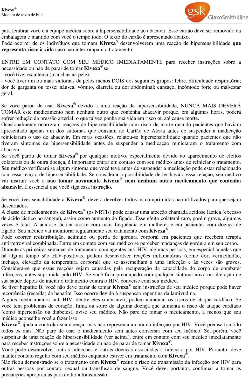 ENTRE EM CONTATO COM SEU MÉDICO IMEDIATAMENTE para receber instruções sobre a necessidade ou não de parar de tomar Kivexa se: - você tiver exantema (manchas na pele); - você tiver um ou mais sintomas