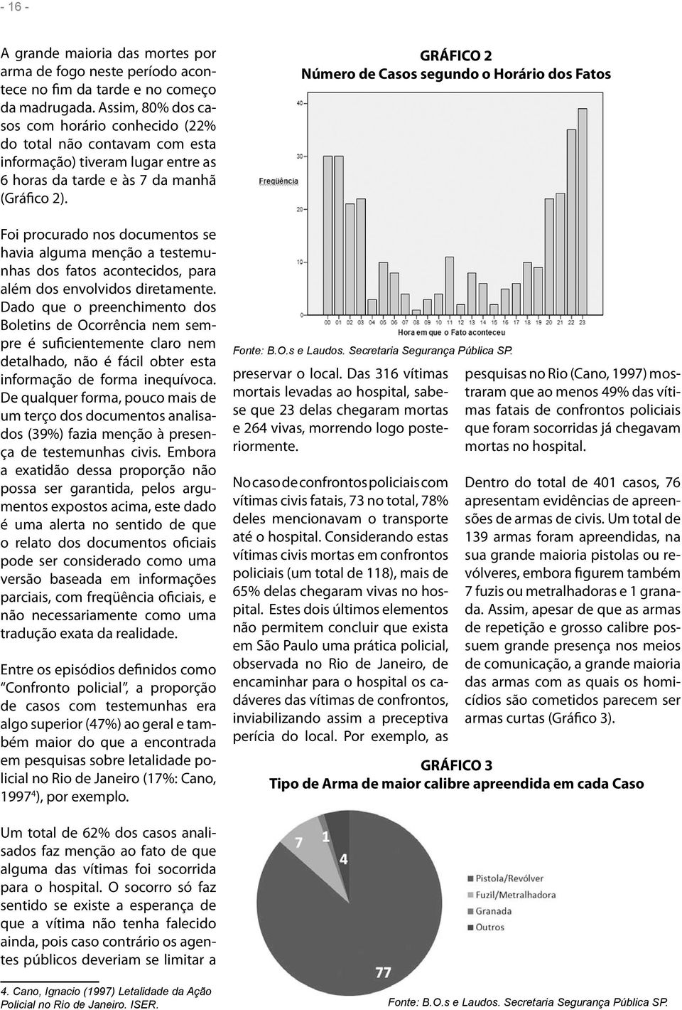 Foi procurado nos documentos se havia alguma menção a testemunhas dos fatos acontecidos, para além dos envolvidos diretamente.