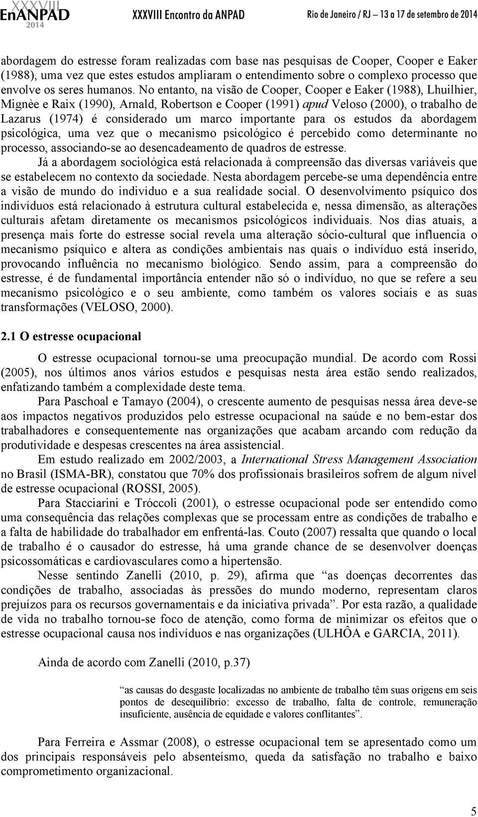 No entanto, na visão de Cooper, Cooper e Eaker (1988), Lhuilhier, Mignèe e Raix (1990), Arnald, Robertson e Cooper (1991) apud Veloso (2000), o trabalho de Lazarus (1974) é considerado um marco