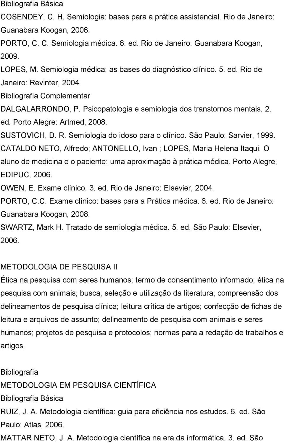 SUSTOVICH, D. R. Semiologia do idoso para o clínico. São Paulo: Sarvier, 1999. CATALDO NETO, Alfredo; ANTONELLO, Ivan ; LOPES, Maria Helena Itaqui.