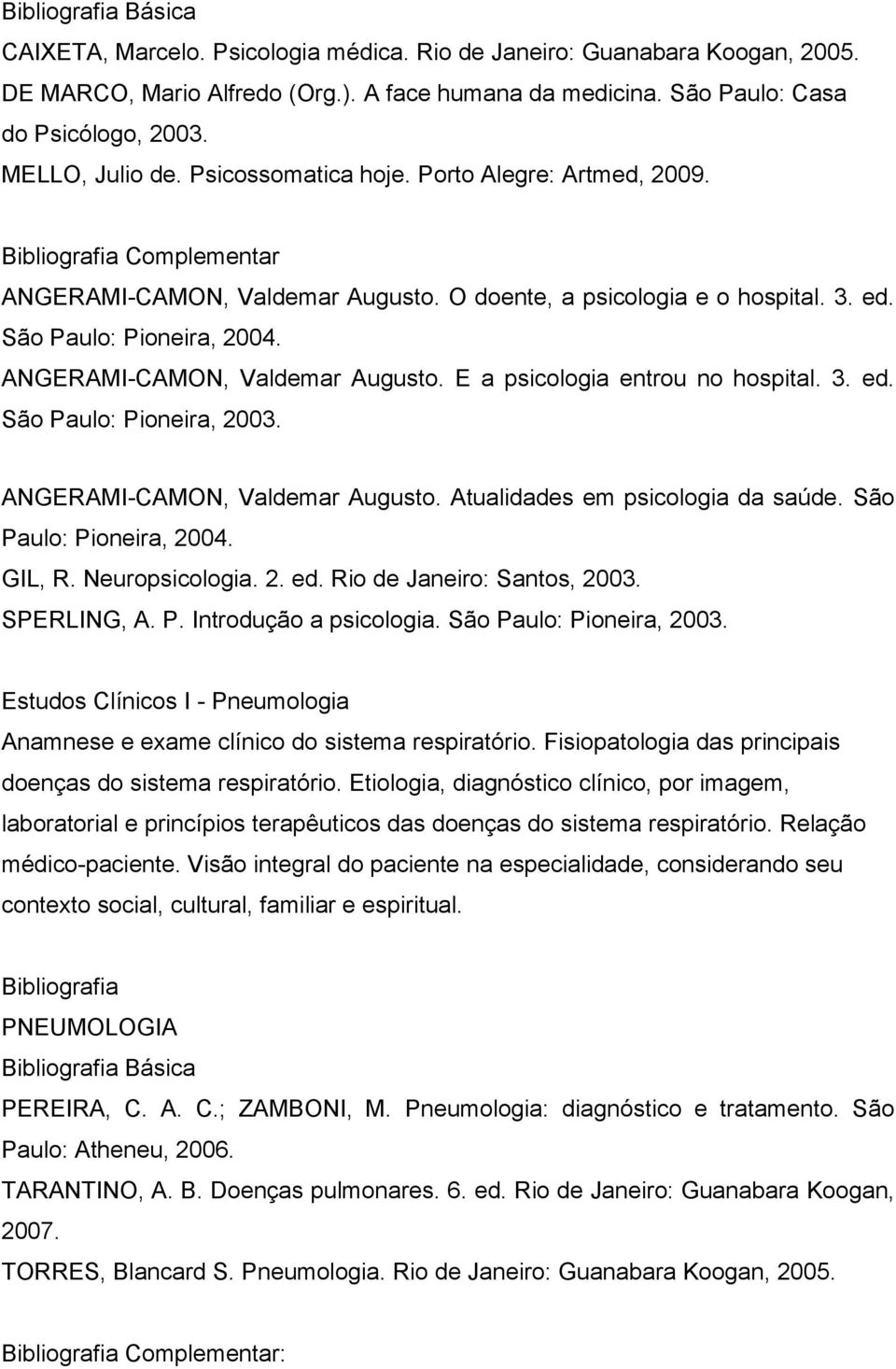 3. ed. São Paulo: Pioneira, 2003. ANGERAMI-CAMON, Valdemar Augusto. Atualidades em psicologia da saúde. São Paulo: Pioneira, 2004. GIL, R. Neuropsicologia. 2. ed. Rio de Janeiro: Santos, 2003.