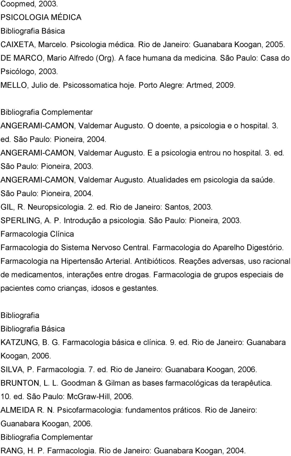 São Paulo: Pioneira, 2004. ANGERAMI-CAMON, Valdemar Augusto. E a psicologia entrou no hospital. 3. ed. São Paulo: Pioneira, 2003. ANGERAMI-CAMON, Valdemar Augusto. Atualidades em psicologia da saúde.