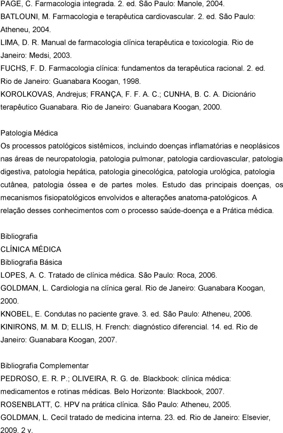 Rio de Janeiro: Guanabara Koogan, 1998. KOROLKOVAS, Andrejus; FRANÇA, F. F. A. C.; CUNHA, B. C. A. Dicionário terapêutico Guanabara. Rio de Janeiro: Guanabara Koogan, 2000.