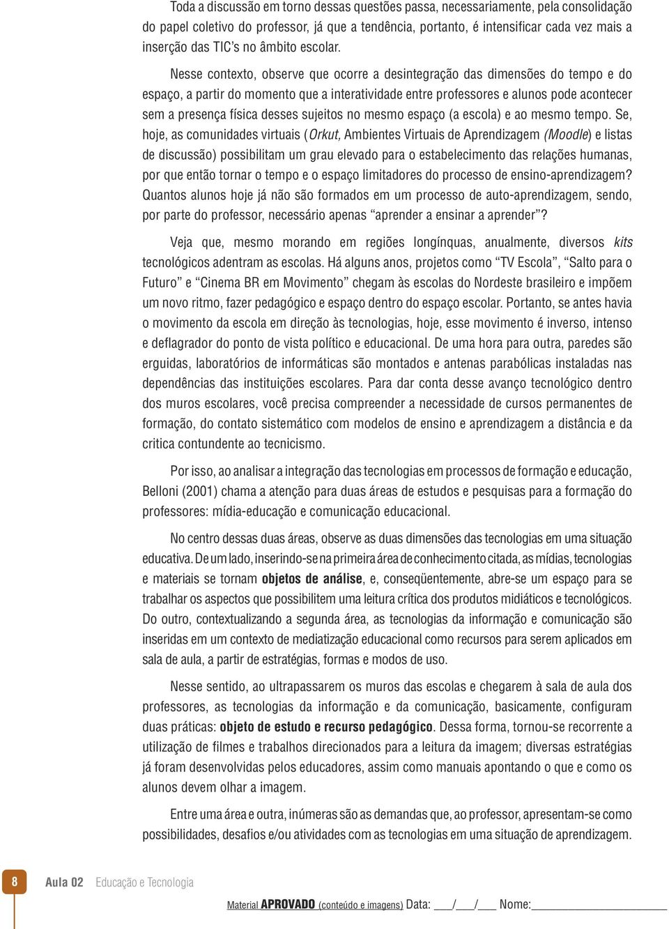 Nesse contexto, observe que ocorre a desintegração das dimensões do tempo e do espaço, a partir do momento que a interatividade entre professores e alunos pode acontecer sem a presença física desses