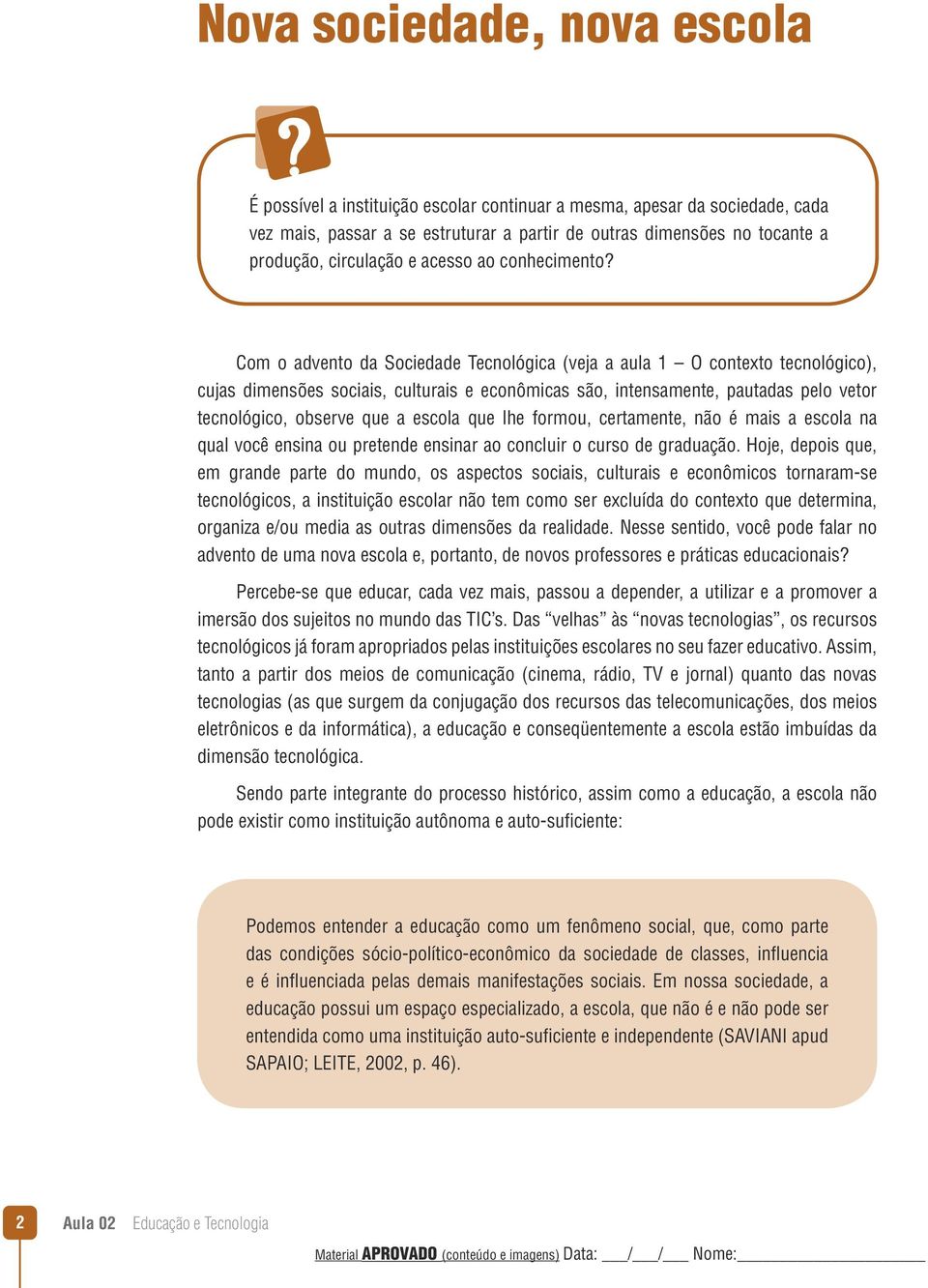 Com o advento da Sociedade Tecnológica (veja a aula 1 O contexto tecnológico), cujas dimensões sociais, culturais e econômicas são, intensamente, pautadas pelo vetor tecnológico, observe que a escola