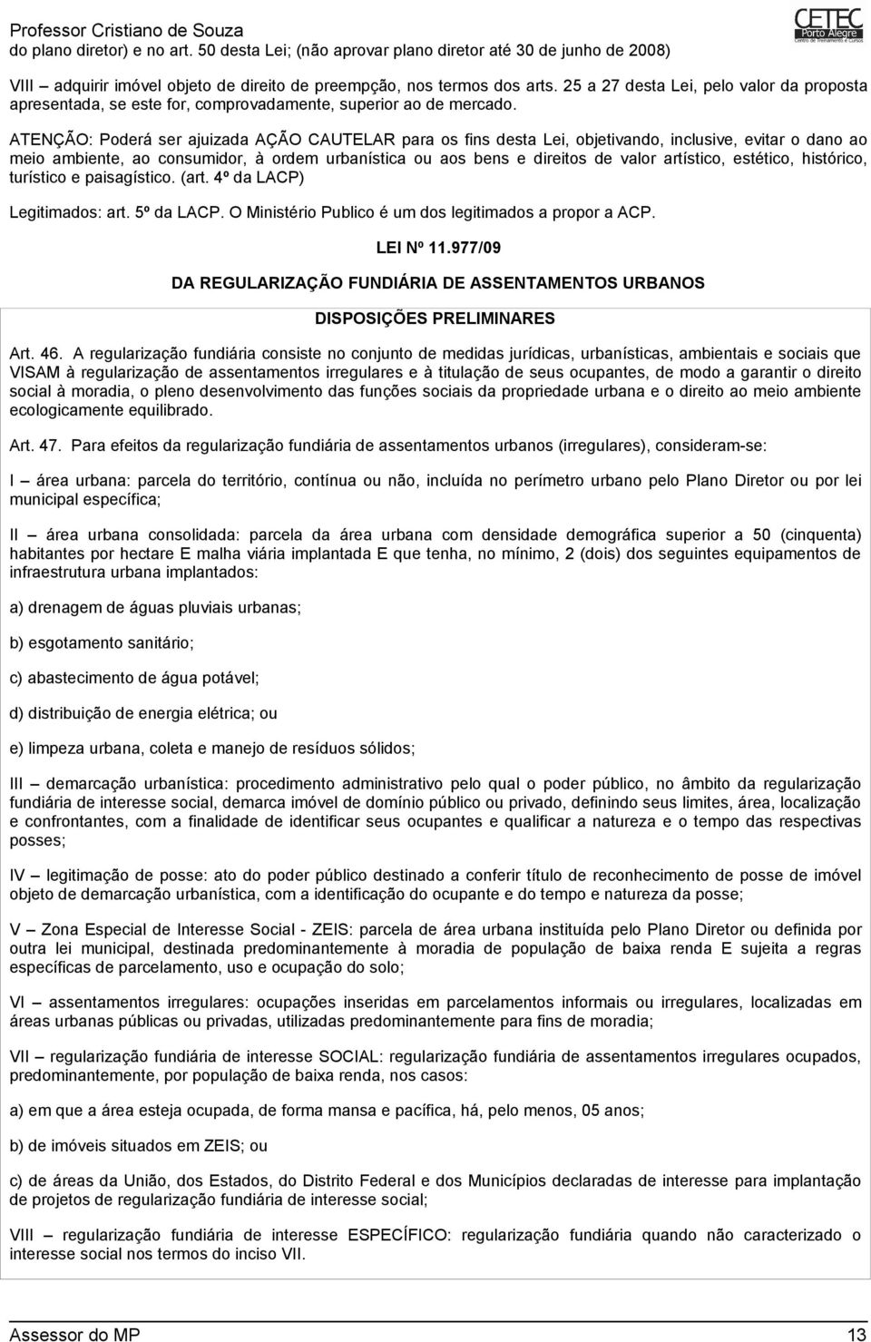 ATENÇÃO: Poderá ser ajuizada AÇÃO CAUTELAR para os fins desta Lei, objetivando, inclusive, evitar o dano ao meio ambiente, ao consumidor, à ordem urbanística ou aos bens e direitos de valor