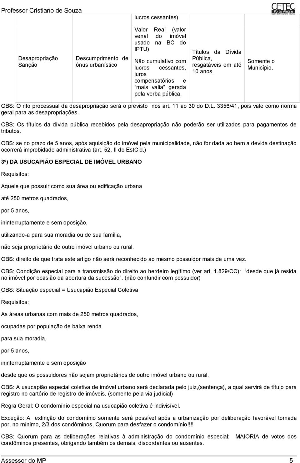 OBS: O rito processual da desapropriação será o previsto nos art. 11 ao 30 do D.L. 3356/41, pois vale como norma geral para as desapropriações.