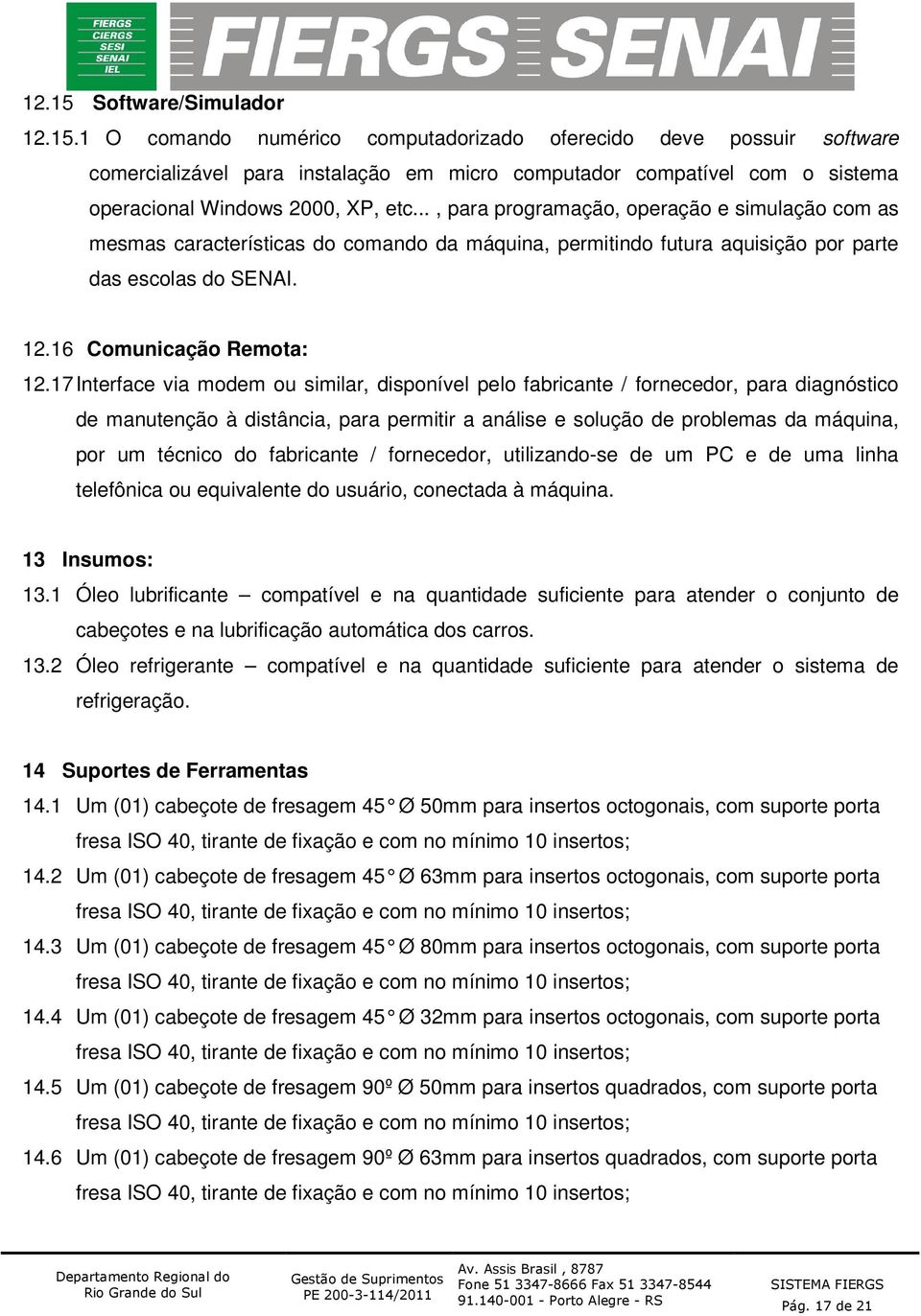 17 Interface via modem ou similar, disponível pelo fabricante / fornecedor, para diagnóstico de manutenção à distância, para permitir a análise e solução de problemas da máquina, por um técnico do