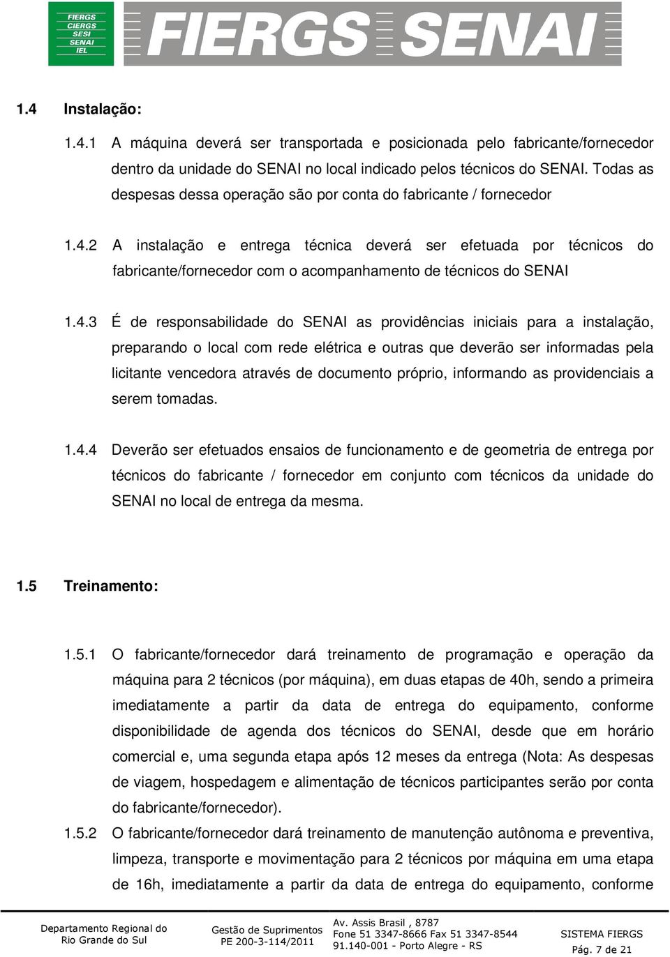 2 A instalação e entrega técnica deverá ser efetuada por técnicos do fabricante/fornecedor com o acompanhamento de técnicos do SENAI 1.4.