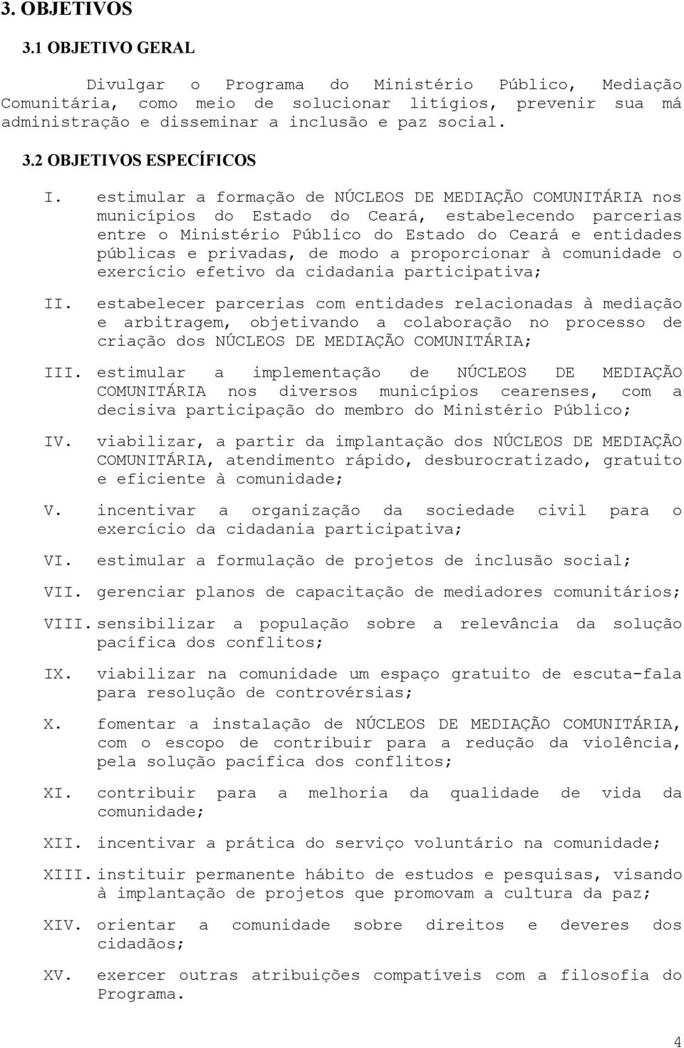 estimular a formação de NÚCLEOS DE MEDIAÇÃO COMUNITÁRIA nos municípios do Estado do Ceará, estabelecendo parcerias entre o Ministério Público do Estado do Ceará e entidades públicas e privadas, de