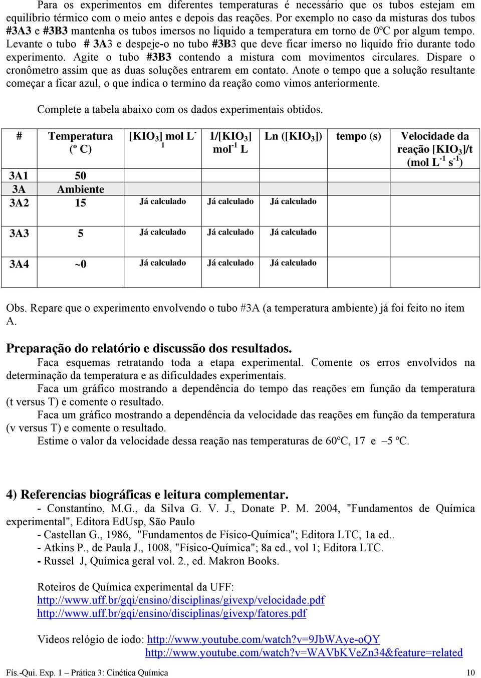 Levante o tubo # 3A3 e despeje-o no tubo #3B3 que deve ficar imerso no liquido frio durante todo experimento. Agite o tubo #3B3 contendo a mistura com movimentos circulares.