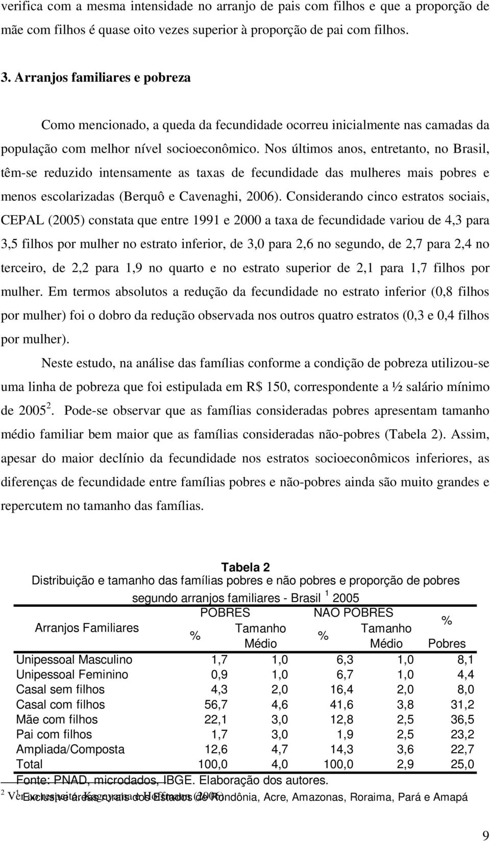 Nos últimos anos, entretanto, no Brasil, têm-se reduzido intensamente as taxas de fecundidade das mulheres mais pobres e menos escolarizadas (Berquô e Cavenaghi, 2006).