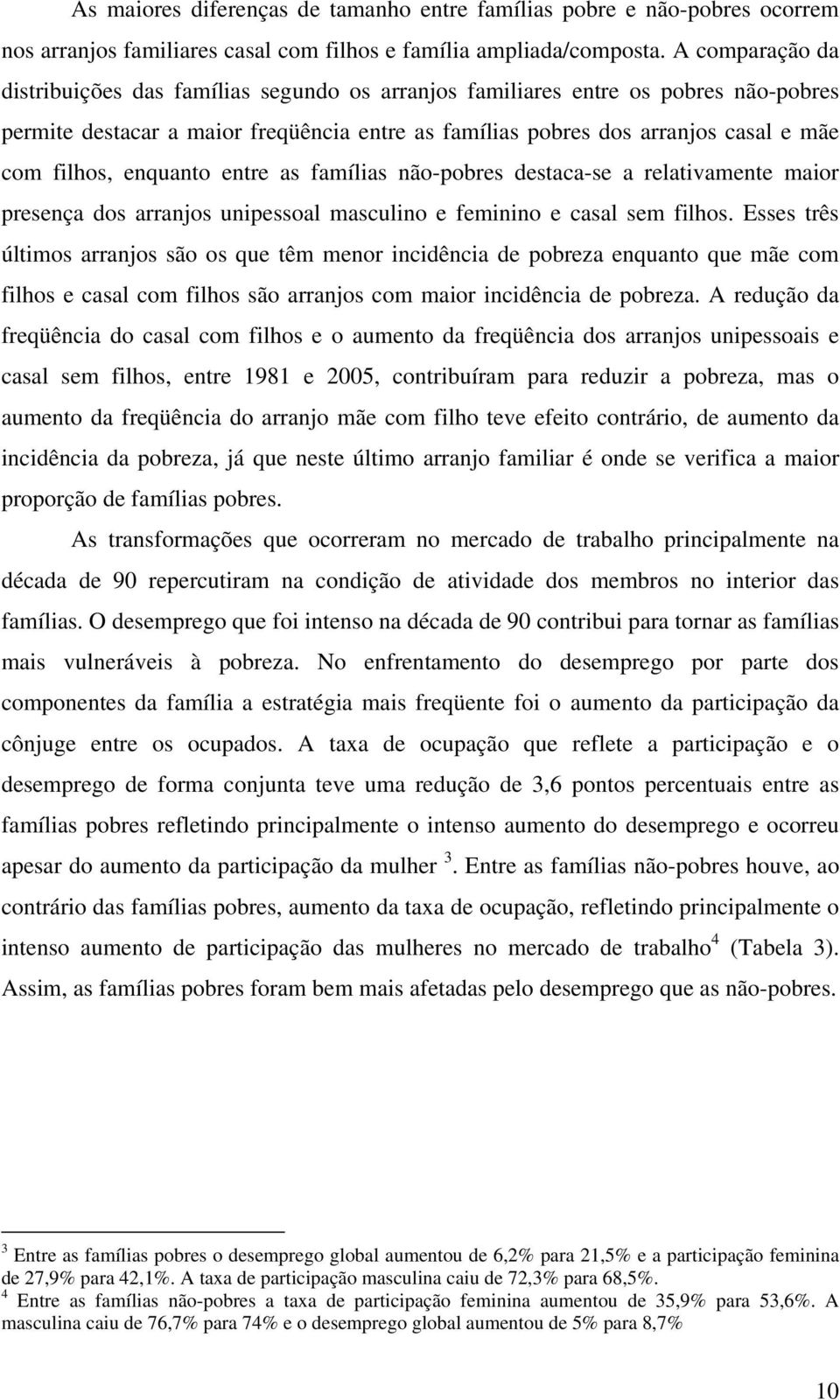 enquanto entre as famílias não-pobres destaca-se a relativamente maior presença dos arranjos unipessoal masculino e feminino e casal sem filhos.