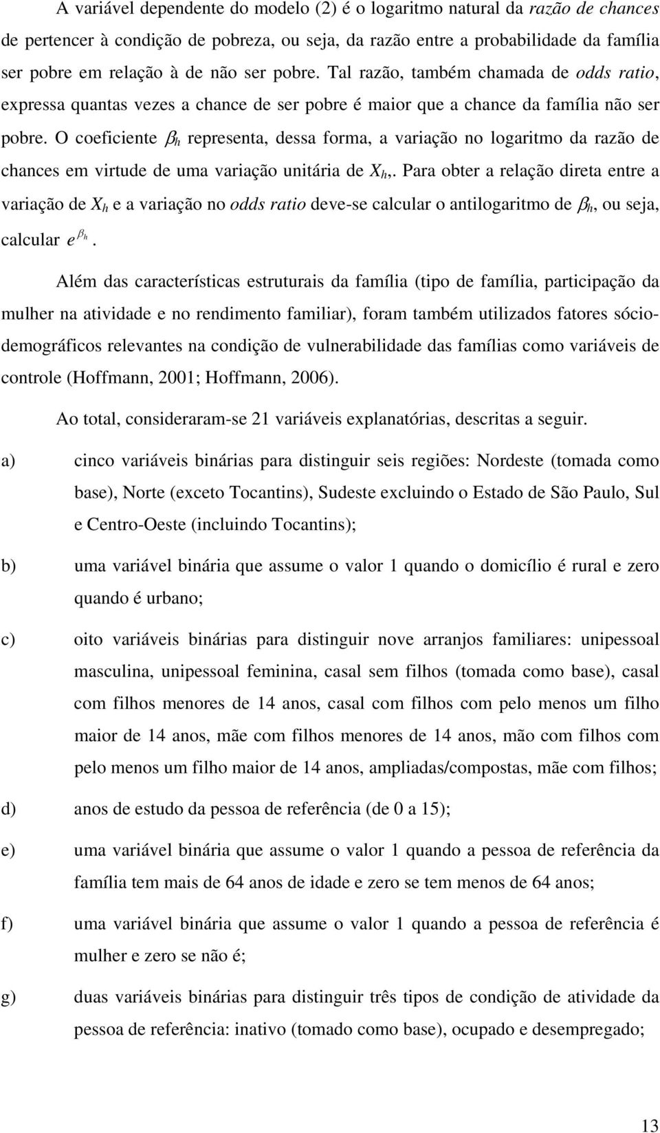 O coeficiente β h representa, dessa forma, a variação no logaritmo da razão de chances em virtude de uma variação unitária de X h,.