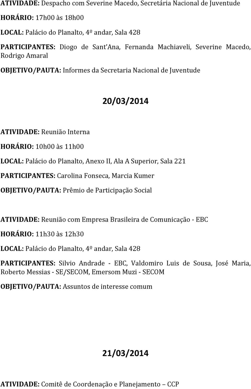 PARTICIPANTES: Carolina Fonseca, Marcia Kumer OBJETIVO/PAUTA: Prêmio de Participação Social ATIVIDADE: Reunião com Empresa Brasileira de Comunicação - EBC HORÁRIO: 11h30 às 12h30 PARTICIPANTES: