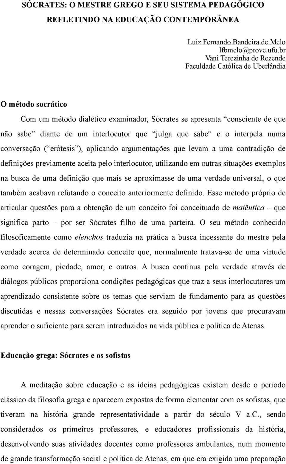 julga que sabe e o interpela numa conversação ( erótesis ), aplicando argumentações que levam a uma contradição de definições previamente aceita pelo interlocutor, utilizando em outras situações