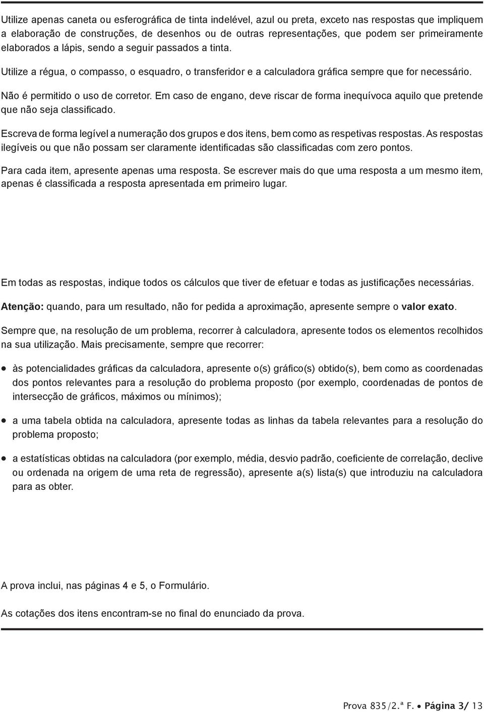 Não é permitido o uso de corretor. Em caso de engano, deve riscar de forma inequívoca aquilo que pretende que não seja classificado.