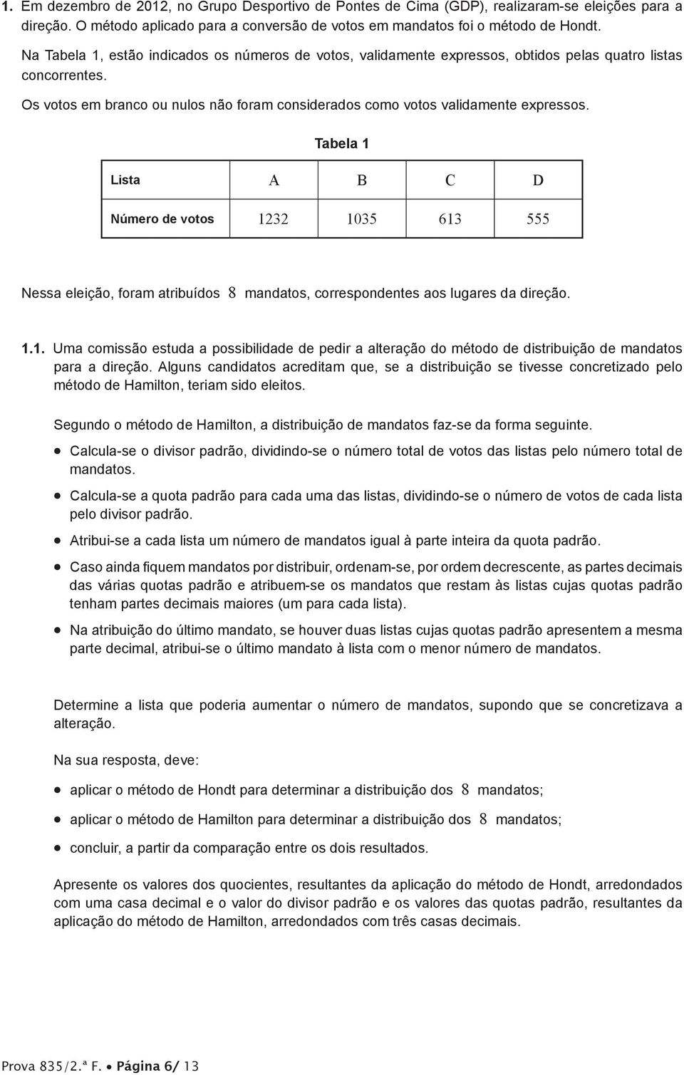 Tabela 1 Lista A B C D Número de votos 1232 1035 613 555 Nessa eleição, foram atribuídos 8 mandatos, correspondentes aos lugares da direção. 1.1. Uma comissão estuda a possibilidade de pedir a alteração do método de distribuição de mandatos para a direção.