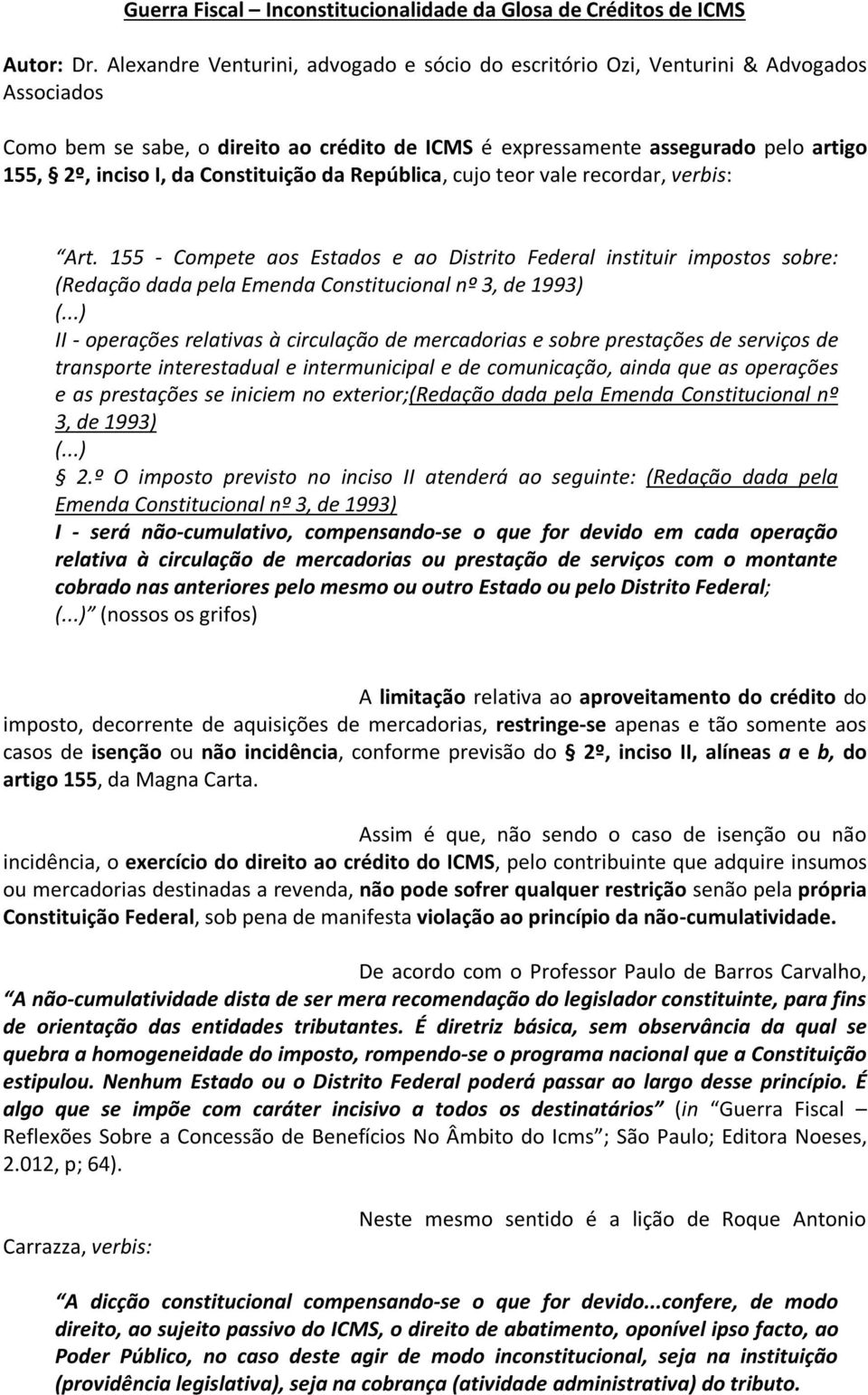 Constituição da República, cujo teor vale recordar, verbis: Art. 155 - Compete aos Estados e ao Distrito Federal instituir impostos sobre: (Redação dada pela Emenda Constitucional nº 3, de 1993) (.