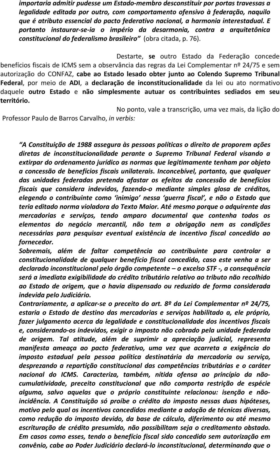 Destarte, se outro Estado da Federação concede benefícios fiscais de ICMS sem a observância das regras da Lei Complementar nº 24/75 e sem autorização do CONFAZ, cabe ao Estado lesado obter junto ao