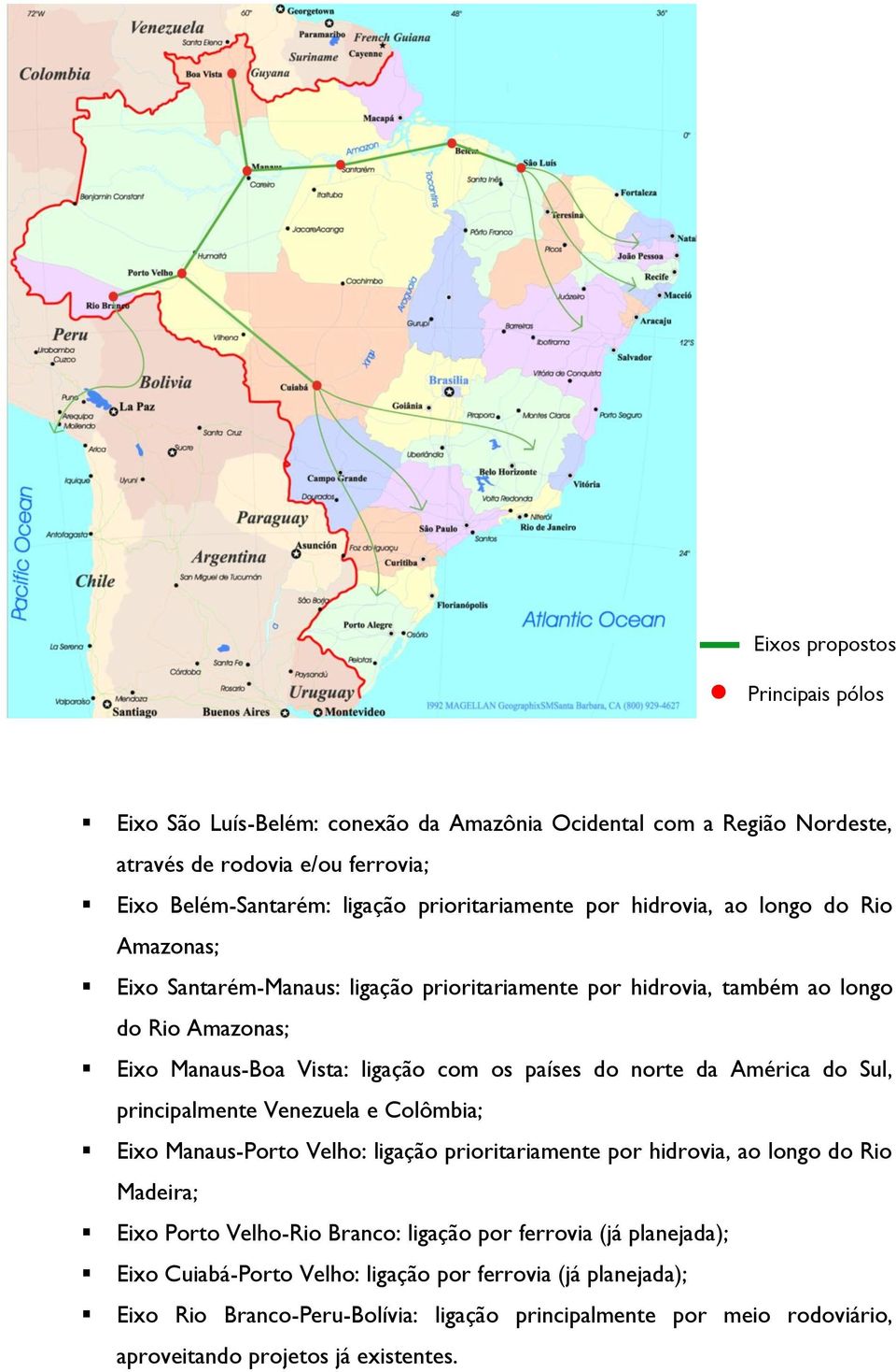 da América do Sul, principalmente Venezuela e Colômbia; Eixo Manaus-Porto Velho: ligação prioritariamente por hidrovia, ao longo do Rio Madeira; Eixo Porto Velho-Rio Branco: ligação por