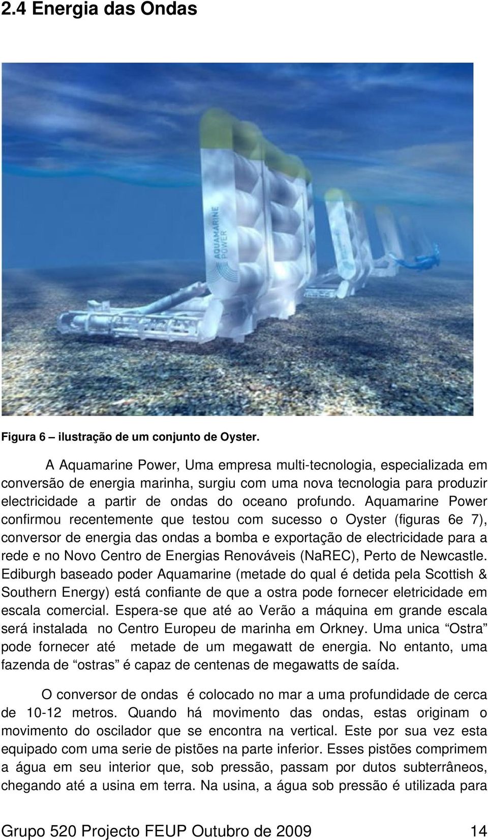 Aquamarine Power confirmou recentemente que testou com sucesso o Oyster (figuras 6e 7), conversor de energia das ondas a bomba e exportação de electricidade para a rede e no Novo Centro de Energias