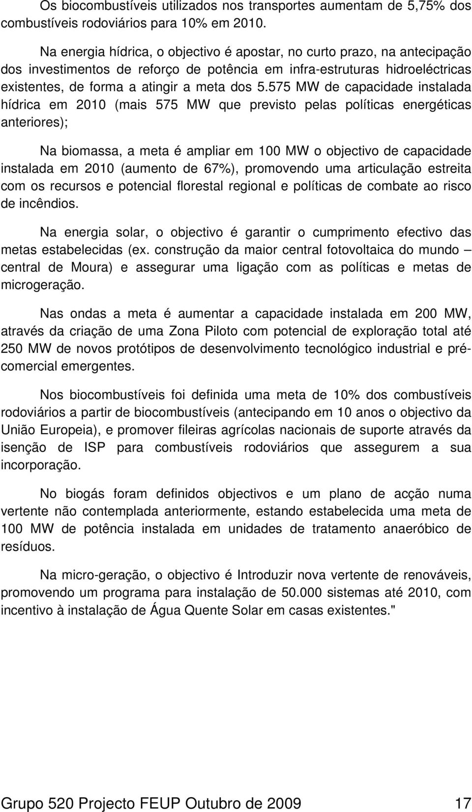 575 MW de capacidade instalada hídrica em 2010 (mais 575 MW que previsto pelas políticas energéticas anteriores); Na biomassa, a meta é ampliar em 100 MW o objectivo de capacidade instalada em 2010