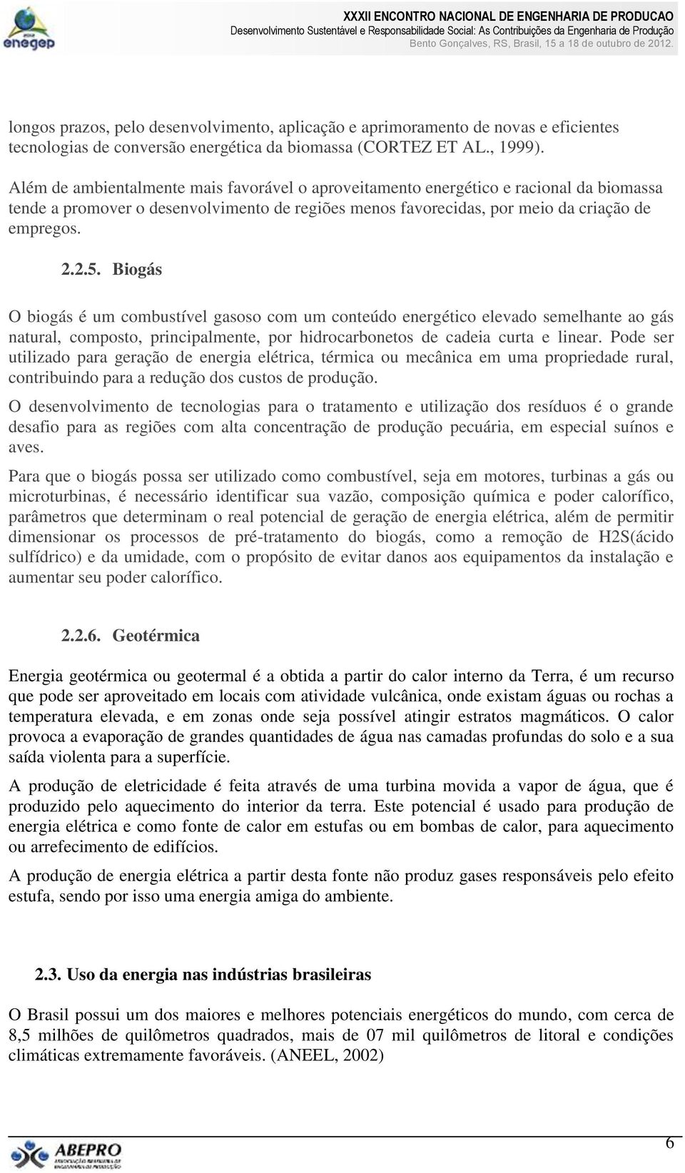 Biogás O biogás é um combustível gasoso com um conteúdo energético elevado semelhante ao gás natural, composto, principalmente, por hidrocarbonetos de cadeia curta e linear.