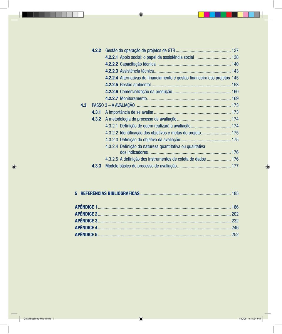 .. 174 4.3.2.1 Definição de quem realizará a avaliação... 174 4.3.2.2 Identificação dos objetivos e metas do projeto... 175 4.3.2.3 Definição do objetivo da avaliação... 175 4.3.2.4 Definição da natureza quantitativa ou qualitativa dos indicadores.