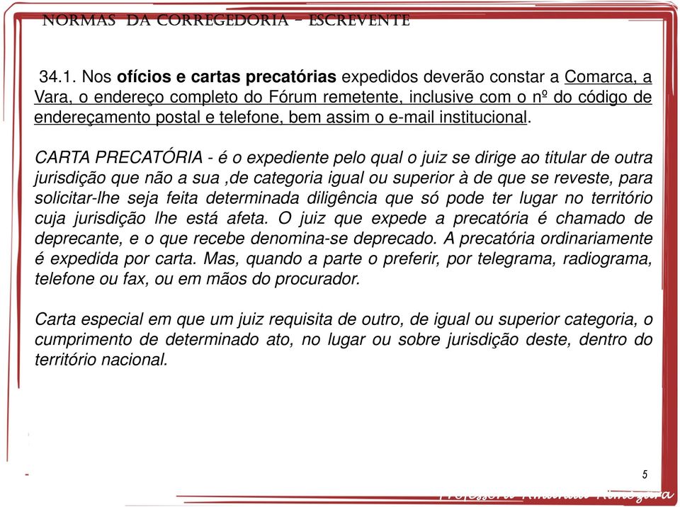 CARTA PRECATÓRIA - é o expediente pelo qual o juiz se dirige ao titular de outra jurisdição que não a sua,de categoria igual ou superior à de que se reveste, para solicitar-lhe seja feita determinada