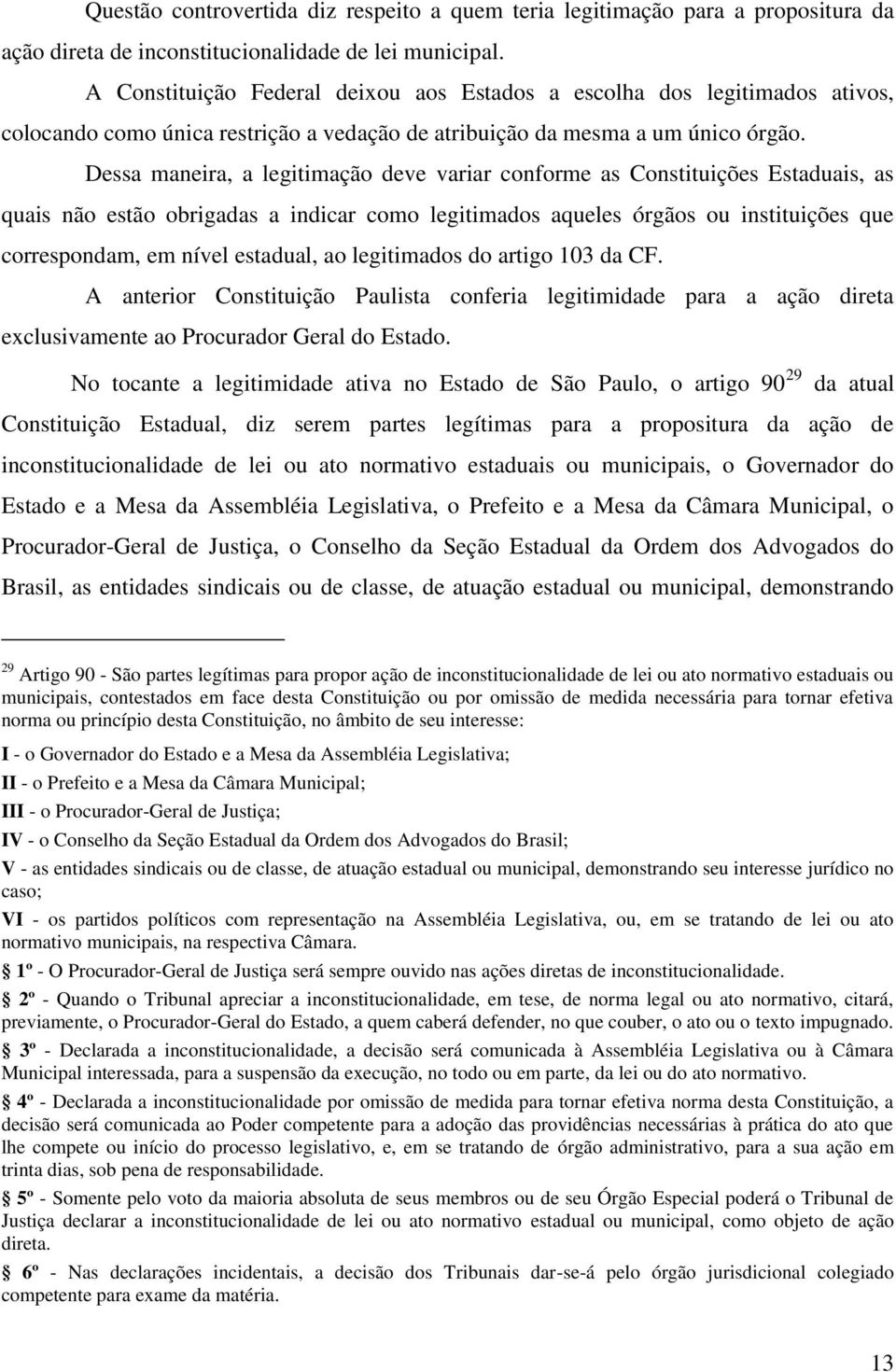 Dessa maneira, a legitimação deve variar conforme as Constituições Estaduais, as quais não estão obrigadas a indicar como legitimados aqueles órgãos ou instituições que correspondam, em nível