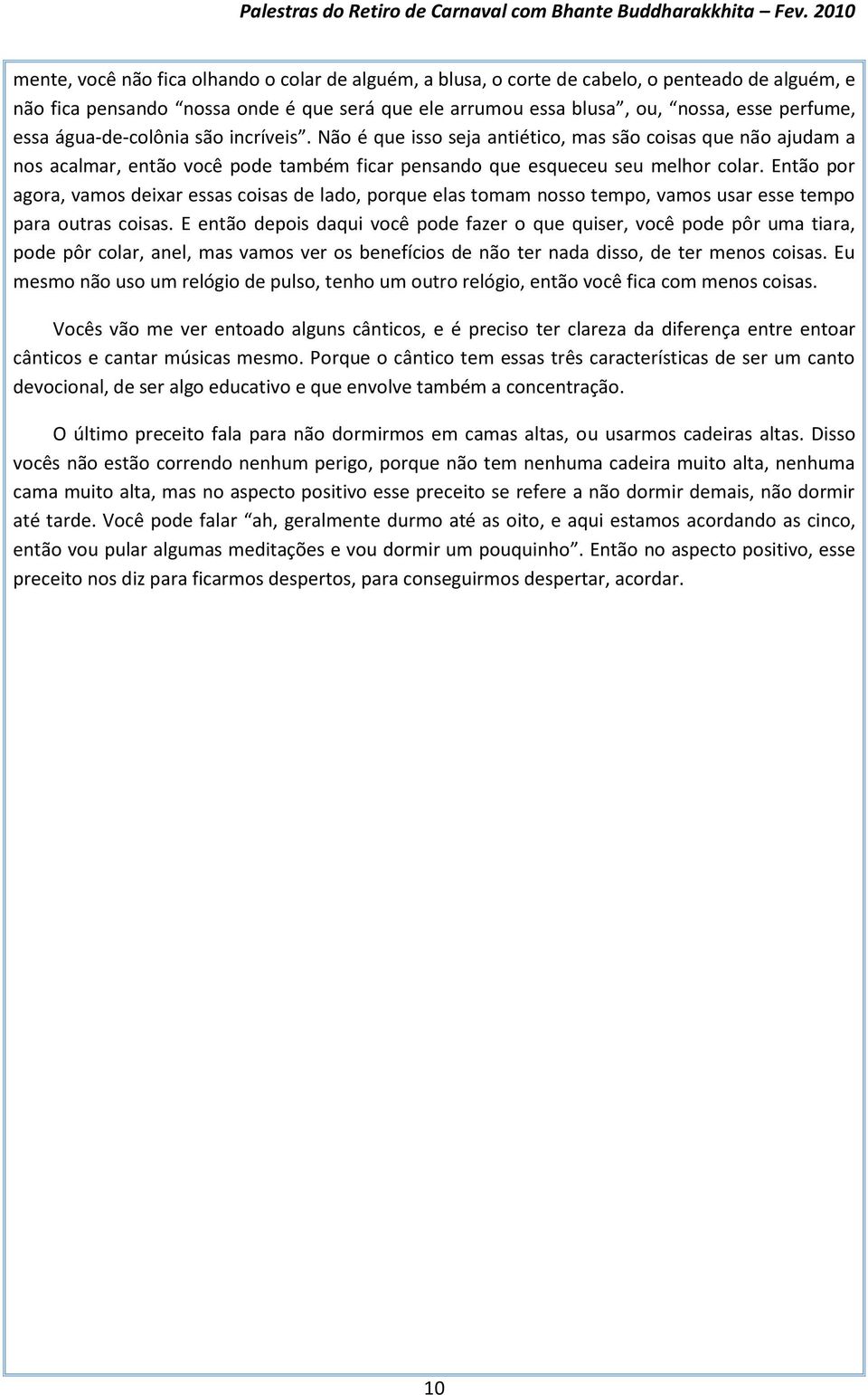 Então por agora, vamos deixar essas coisas de lado, porque elas tomam nosso tempo, vamos usar esse tempo para outras coisas.