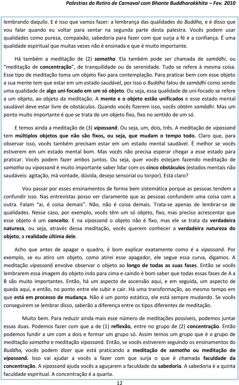 Há também a meditação de (2) samatha. Ela também pode ser chamada de samādhi, ou meditação de concentração, de tranquilidade ou de serenidade. Tudo se refere à mesma coisa.