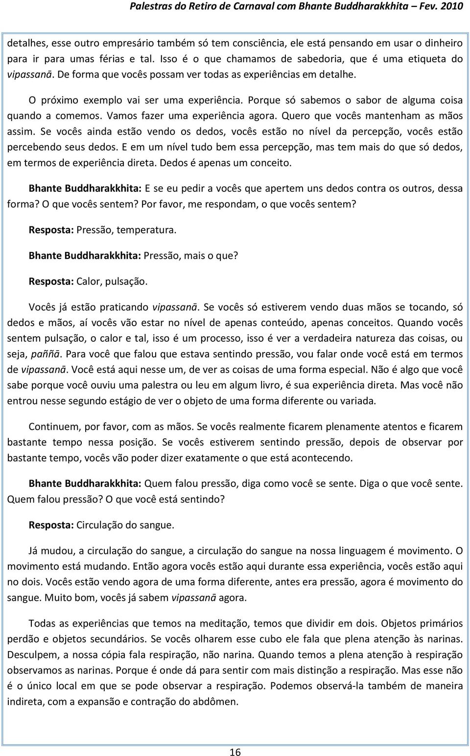 Vamos fazer uma experiência agora. Quero que vocês mantenham as mãos assim. Se vocês ainda estão vendo os dedos, vocês estão no nível da percepção, vocês estão percebendo seus dedos.