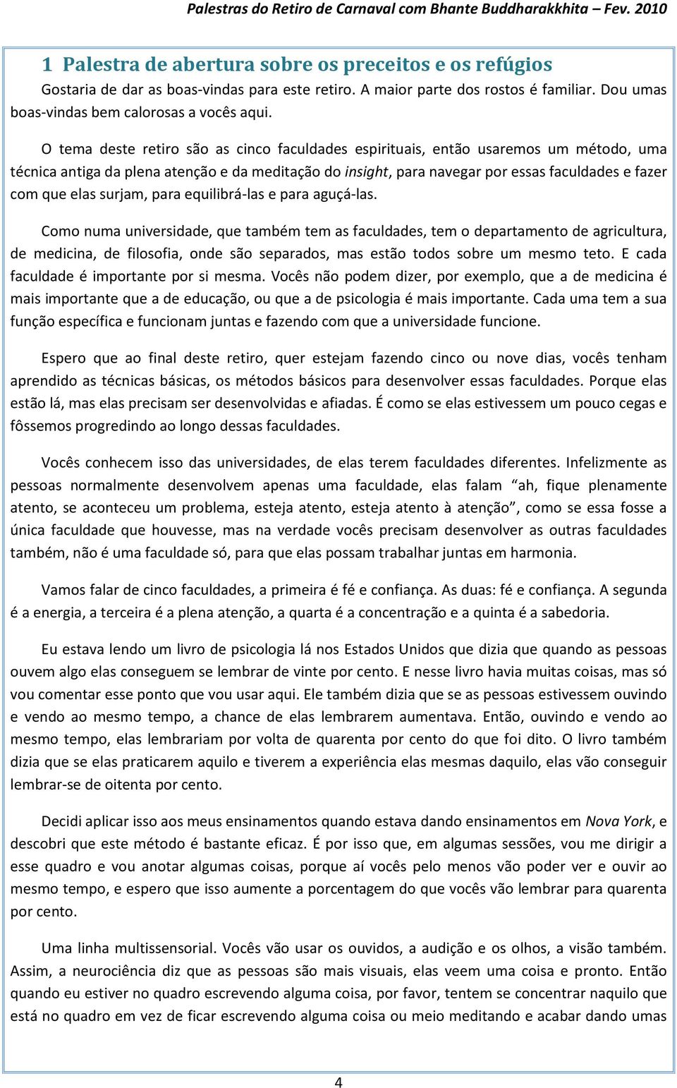 elas surjam, para equilibrá-las e para aguçá-las.