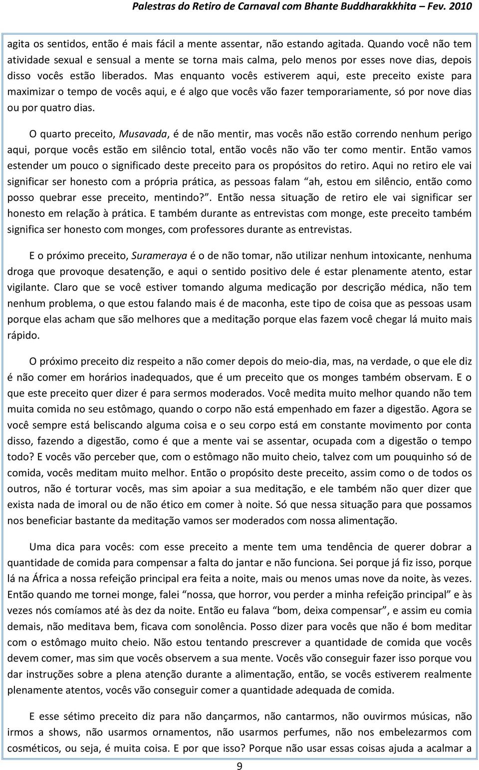 Mas enquanto vocês estiverem aqui, este preceito existe para maximizar o tempo de vocês aqui, e é algo que vocês vão fazer temporariamente, só por nove dias ou por quatro dias.