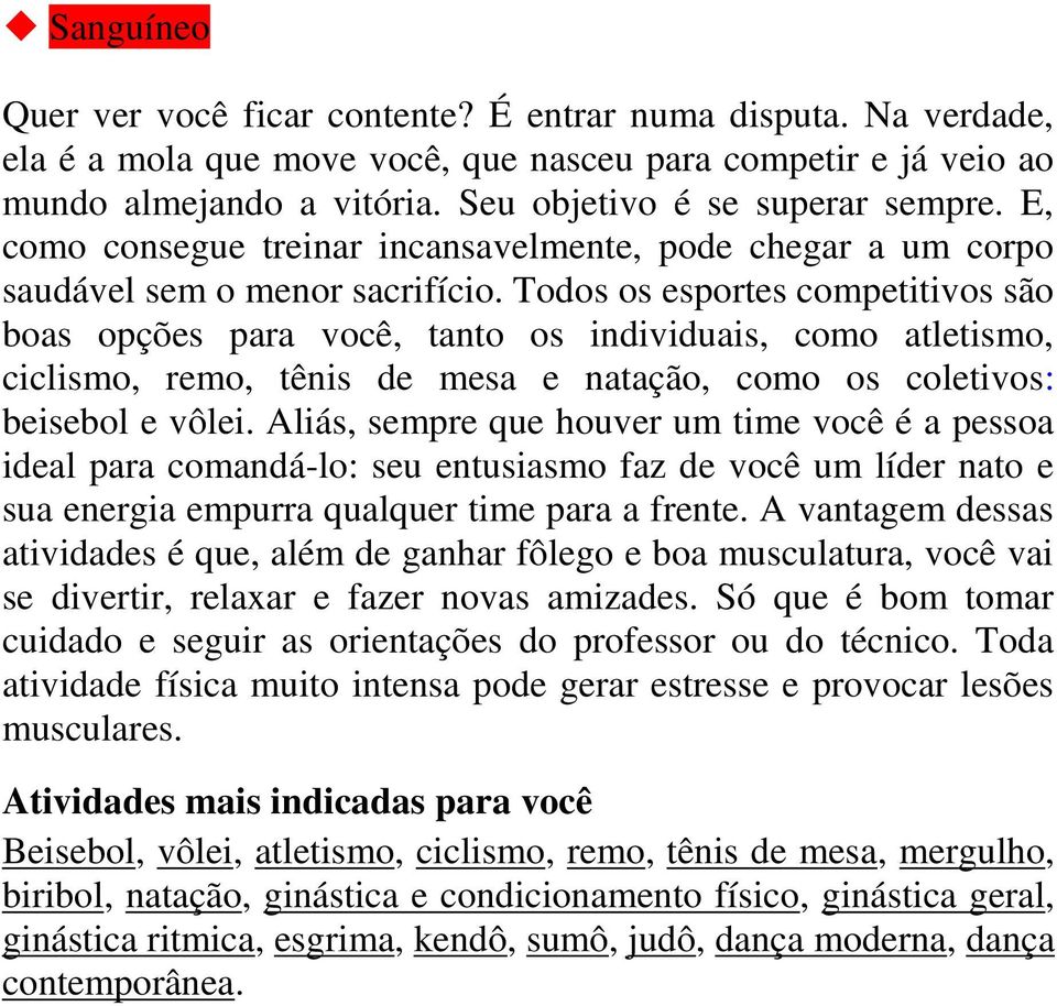 Todos os esportes competitivos são boas opções para você, tanto os individuais, como atletismo, ciclismo, remo, tênis de mesa e natação, como os coletivos: beisebol e vôlei.