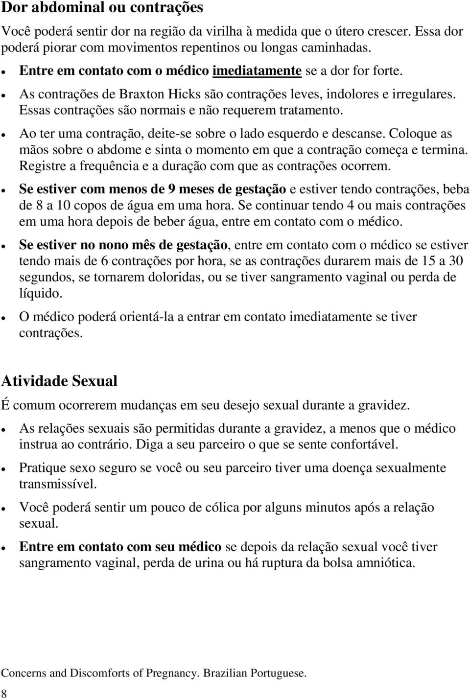 Ao ter uma contração, deite-se sobre o lado esquerdo e descanse. Coloque as mãos sobre o abdome e sinta o momento em que a contração começa e termina.