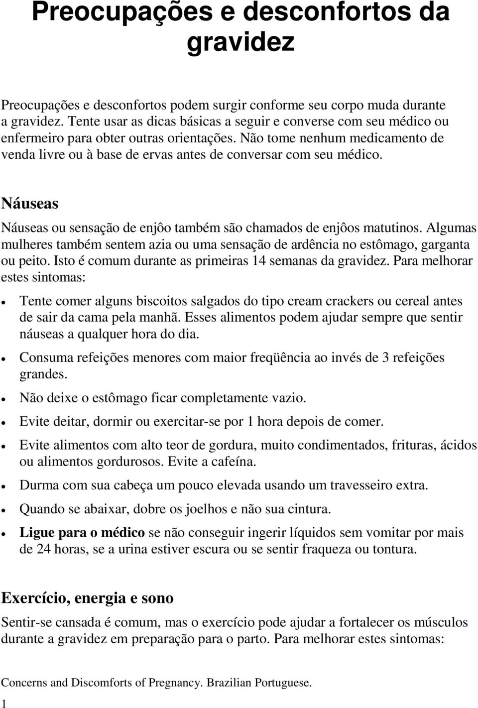 Não tome nenhum medicamento de venda livre ou à base de ervas antes de conversar com seu médico. Náuseas Náuseas ou sensação de enjôo também são chamados de enjôos matutinos.