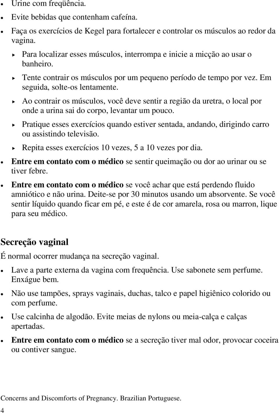 Ao contrair os músculos, você deve sentir a região da uretra, o local por onde a urina sai do corpo, levantar um pouco.