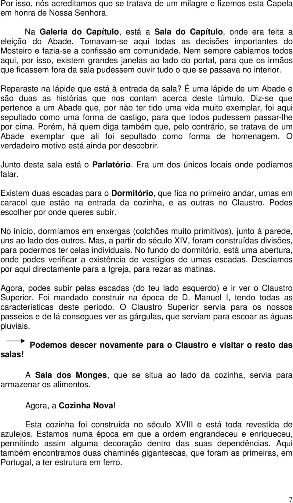 Nem sempre cabíamos todos aqui, por isso, existem grandes janelas ao lado do portal, para que os irmãos que ficassem fora da sala pudessem ouvir tudo o que se passava no interior.