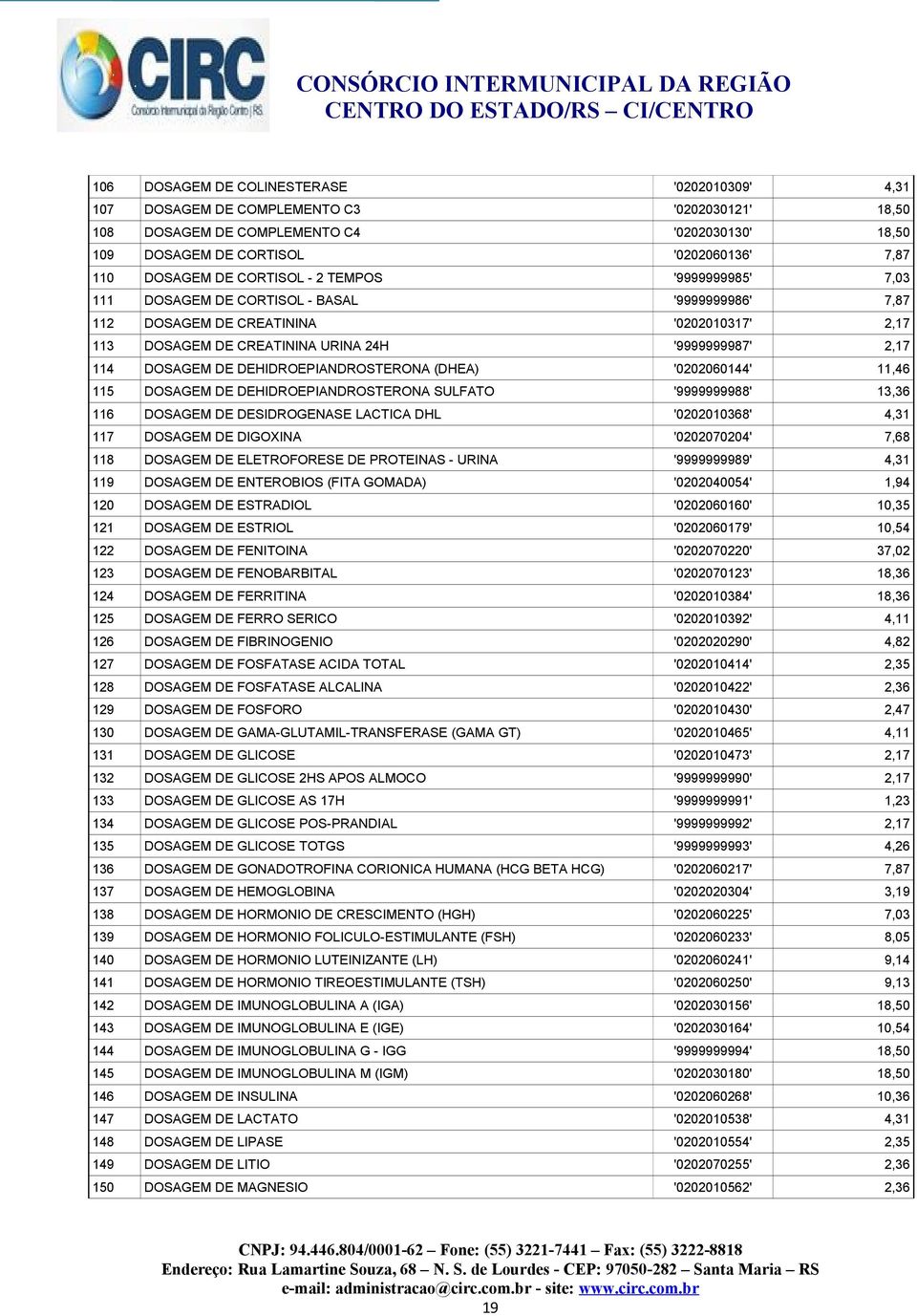 DOSAGEM DE DEHIDROEPIANDROSTERONA (DHEA) '0202060144' 11,46 115 DOSAGEM DE DEHIDROEPIANDROSTERONA SULFATO '9999999988' 13,36 116 DOSAGEM DE DESIDROGENASE LACTICA DHL '0202010368' 4,31 117 DOSAGEM DE