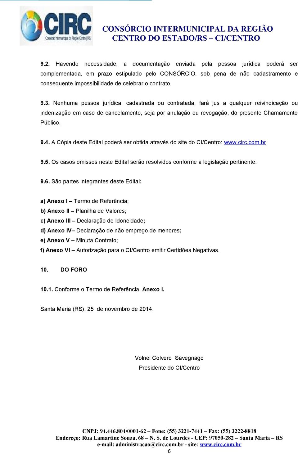 Nenhuma pessoa jurídica, cadastrada ou contratada, fará jus a qualquer reivindicação ou indenização em caso de cancelamento, seja por anulação ou revogação, do presente Chamamento Público. 9.4.