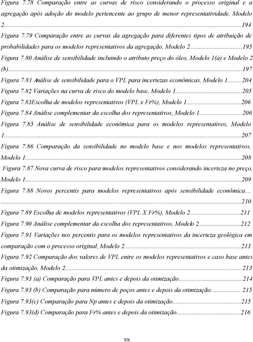 80 Análise de sensibilidade incluindo o atributo preço do óleo, Modelo 1(a) e Modelo 2 (b)...197 Figura 7.81 Análise de sensibilidade para o VPL para incertezas econômicas, Modelo 1...204 Figura 7.