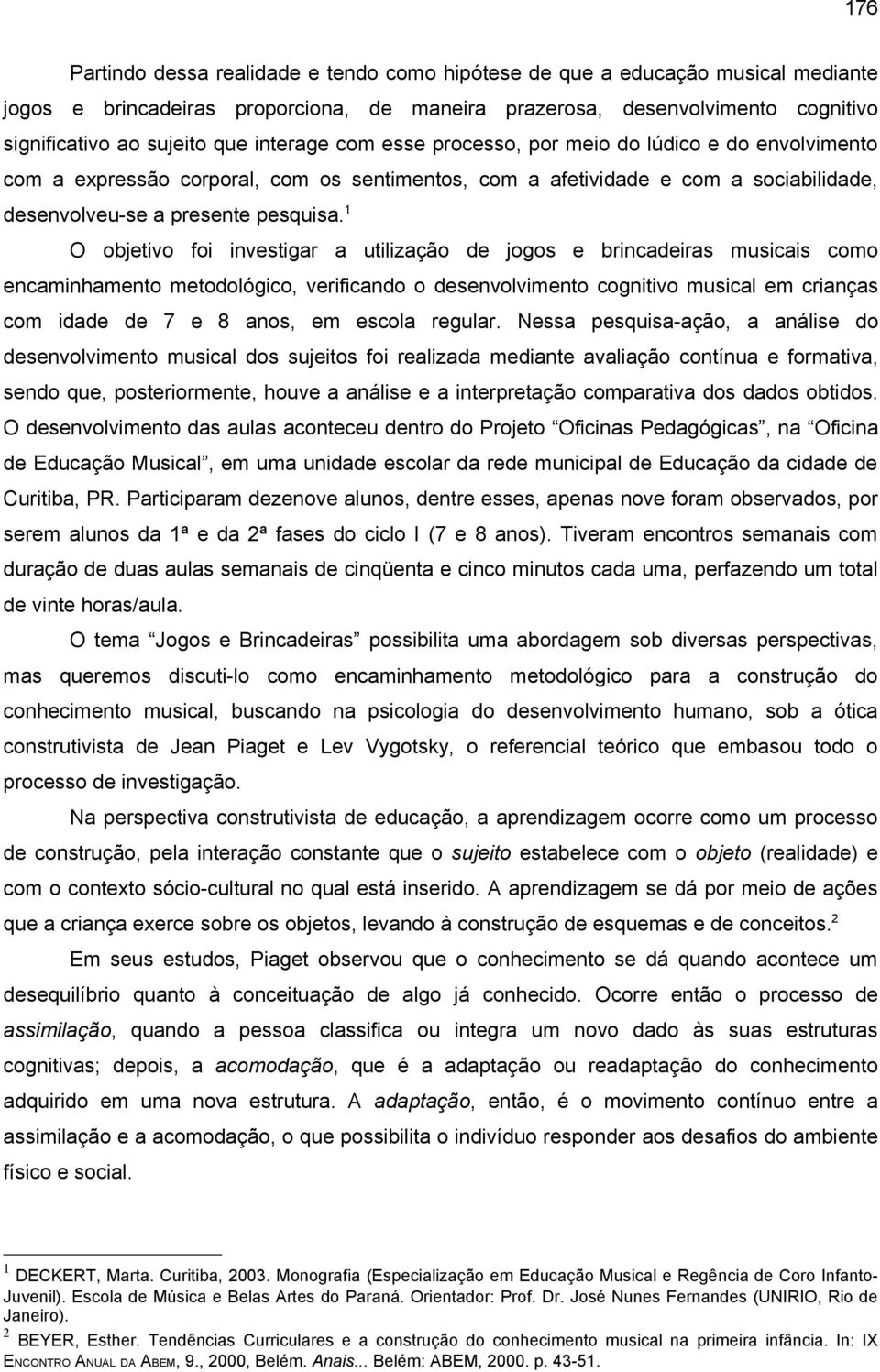 1 O objetivo foi investigar a utilização de jogos e brincadeiras musicais como encaminhamento metodológico, verificando o desenvolvimento cognitivo musical em crianças com idade de 7 e 8 anos, em