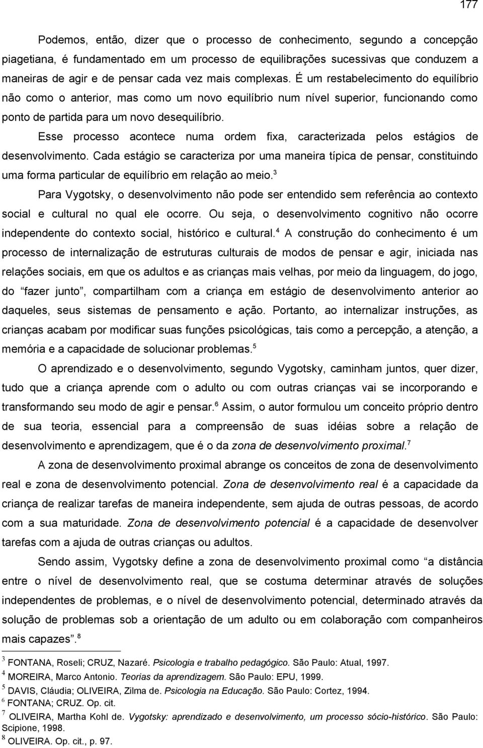 Esse processo acontece numa ordem fixa, caracterizada pelos estágios de desenvolvimento.