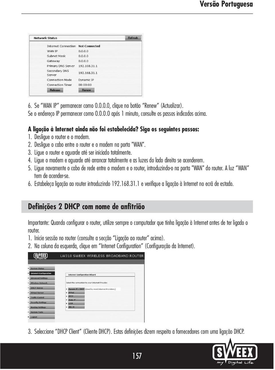 Ligue o router e aguarde até ser iniciado totalmente. 4. Ligue o modem e aguarde até arrancar totalmente e as luzes do lado direito se acenderem. 5.